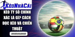 Kèo Tỷ Số Chính Xác Là Gì